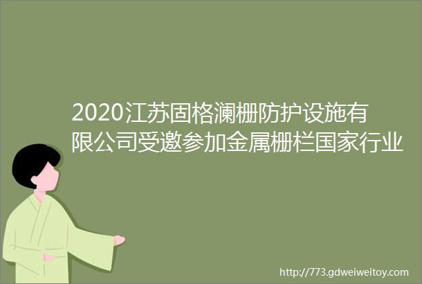 2020江苏固格澜栅防护设施有限公司受邀参加金属栅栏国家行业标准宣贯暨护栏行业交流会